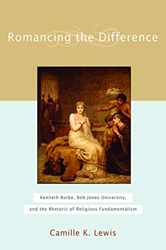 Romancing The Difference: Kenneth Burke, Bob Jones University, And The Rhetoric  [Hardcover]