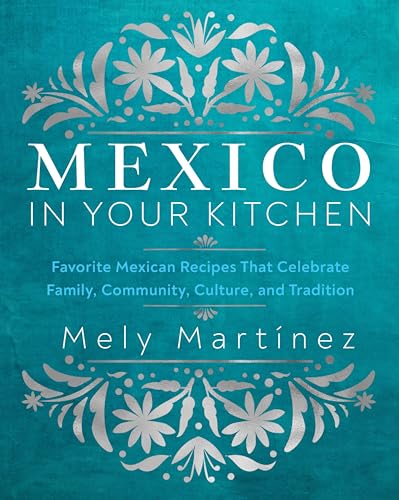 Mexico in Your Kitchen: Favorite Mexican Recipes That Celebrate Family, Communit [Hardcover]