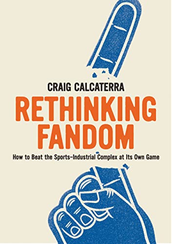 Rethinking Fandom: How to Beat the Sports-Industrial Complex at Its Own Game [Paperback]