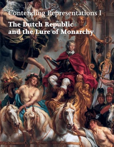 Contending Representations I: The Dutch Republic and the Lure of Monarchy [Hardcover]