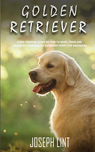 Golden Retriever  A Dog Training Guide on Ho to Raise, Train and Discipline Yo [Paperback]