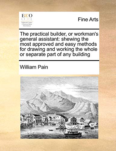 Practical Builder, or Workman's General Assistant  Sheing the most approved an [Paperback]