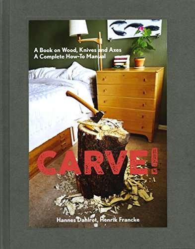 Carve!: A Book on Wood, Knives and Axes [Hardcover]