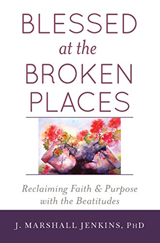 Blessed at the Broken Places Reclaiming Faith and Purpose ith the Beatitudes [Paperback]