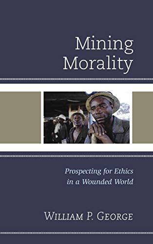 Mining Morality Prospecting for Ethics in a Wounded World [Hardcover]