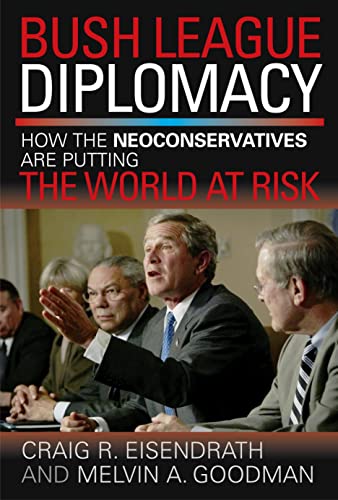 Bush League Diplomacy: How the Neoconservatives Are Putting the World at Risk [Hardcover]