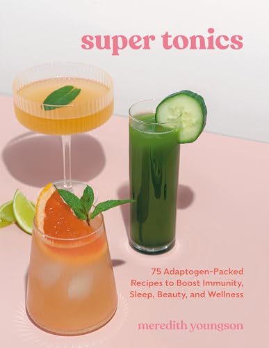 Super Tonics: 75 Adaptogen-Packed Recipes to Boost Immunity, Sleep, Beauty, and  [Paperback]