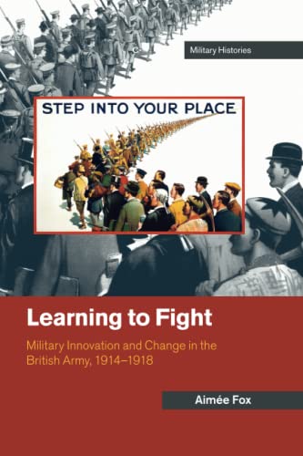 Learning to Fight Military Innovation and Change in the British Army, 19141918 [Paperback]