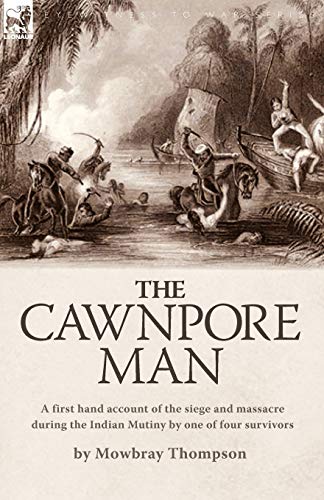 The Canpore Man A First Hand Account Of The Siege And Massacre During The Indi [Paperback]