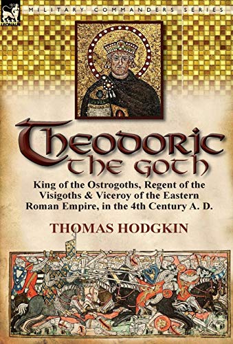 Theodoric The Goth King Of The Ostrogoths, Regent Of The Visigoths & Viceroy Of [Hardcover]