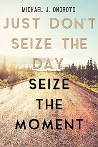 Just Don't Seize The Day, Seize The Moment [Paperback]