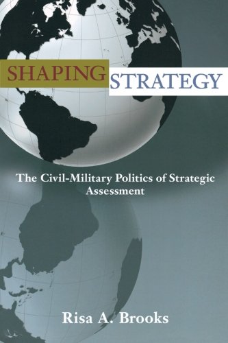 Shaping Strategy The Civil-Military Politics of Strategic Assessment [Paperback]