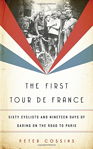 The First Tour de France Sixty Cyclists and Nineteen Days of Daring on the Road [Hardcover]