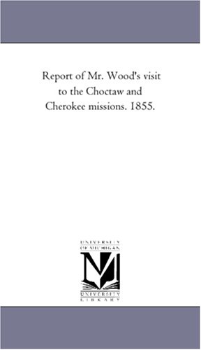 Report Of Mr. Wood's Visit To The Chocta And Cherokee Missions. 1855. [Paperback]