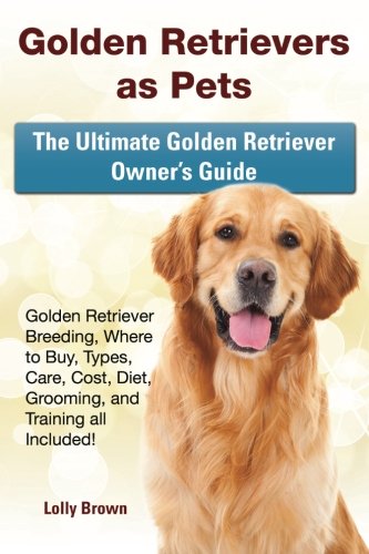 Golden Retrievers As Pets Golden Retriever Breeding, Where To Buy, Types, Care, [Paperback]