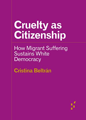 Cruelty as Citizenship: How Migrant Suffering Sustains White Democracy [Paperback]