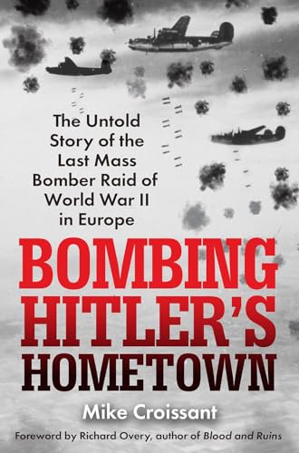 Bombing Hitler's Hometown: The Untold Story of the Last Mass Bomber Raid of Worl [Hardcover]