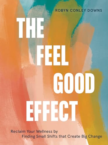 The Feel Good Effect: Reclaim Your Wellness by Finding Small Shifts that Create  [Hardcover]