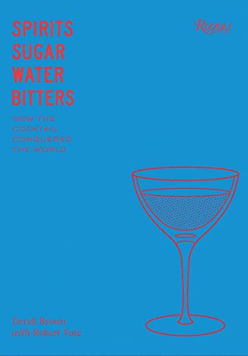 Spirits, Sugar, Water, Bitters: How the Cocktail Conquered the World [Hardcover]