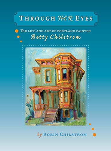 Through Her Eyes  The Life and Art of Portland Painter Betty Chilstrom [Hardcover]