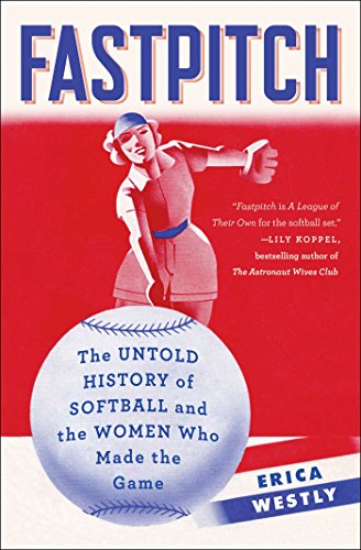 Fastpitch: The Untold History of Softball and the Women Who Made the Game [Paperback]