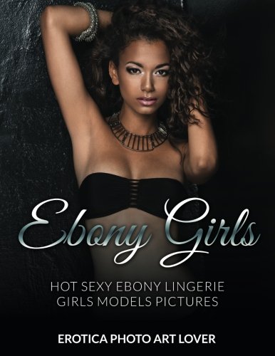 Ebony Girls Hot Sexy Ebony Lingerie Girls Models Pictures [Paperback]