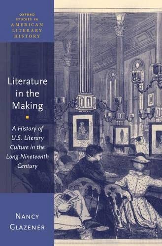 Literature in the Making: A History of U.S. Literary Culture in the Long Ninetee [Hardcover]