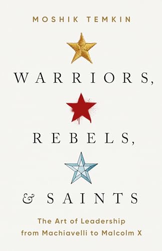 Warriors, Rebels, and Saints: The Art of Leadership from Machiavelli to Malcolm  [Hardcover]