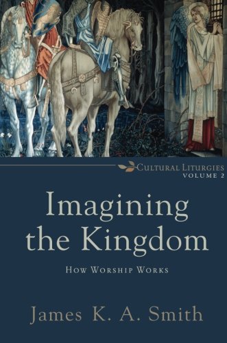 Imagining The Kingdom: How Worship Works (cultural Liturgies) [Paperback]