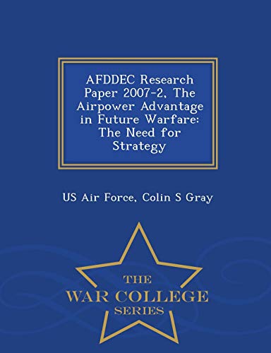 Afddec Research Paper 2007-2, The Airpoer Advantage In Future Warfare The Need [Paperback]