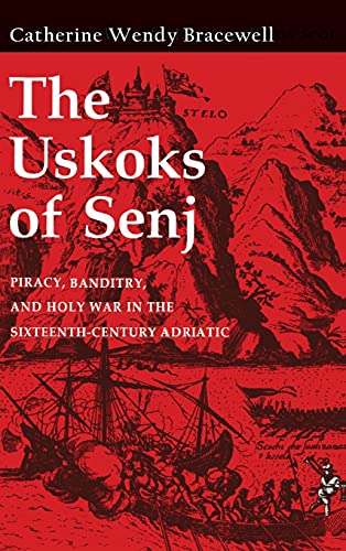 Uskoks of Senj  Piracy, Banditry, and Holy War in the Sixteenth- Century Adriat [Hardcover]