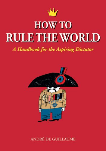 How to Rule the World: A Handbook for the Aspiring Dictator [Paperback]