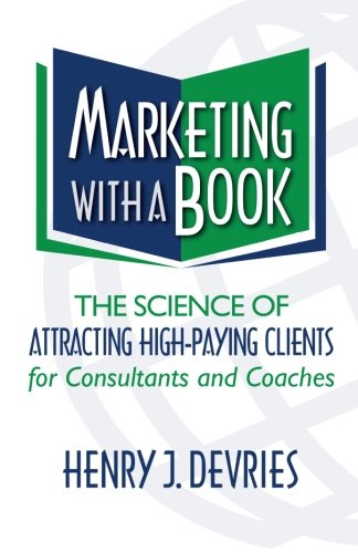 Marketing With A Book The Science Of Attracting High-Paying Clients For Consult [Paperback]