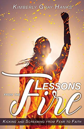 Lessons From The Fire Kicking And Screaming From Fear To Faith [Paperback]