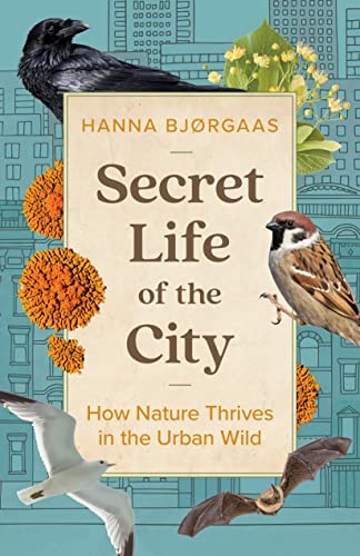 Secret Life of the City: How Nature Thrives in the Urban Wild [Hardcover]