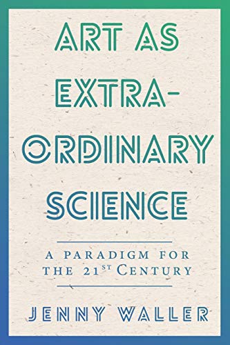 Art As Extraordinary Science A Paradigm For The 21st Century [Paperback]