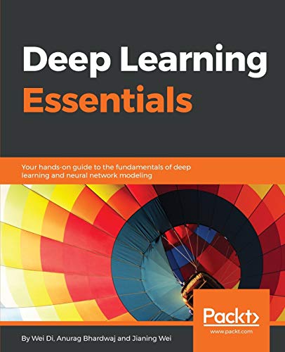 Deep Learning Essentials  Your Hands-On Guide to the Fundamentals of Deep Learn [Paperback]