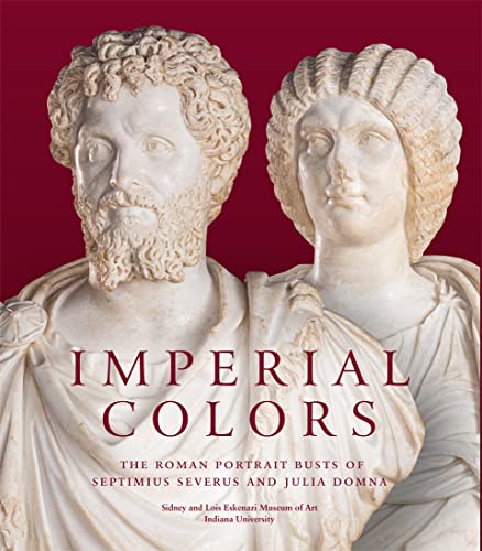 Imperial Colors: The Roman Portrait Busts of Septimius Severus and Julia Domna:  [Hardcover]