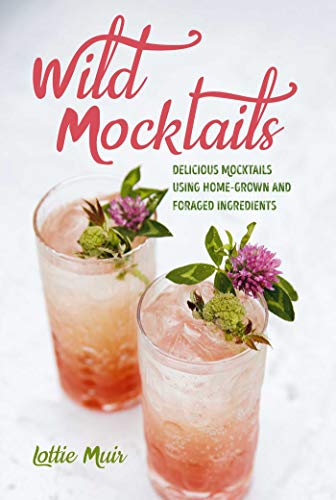 Wild Mocktails: Delicious mocktails using home-grown and foraged ingredients [Hardcover]