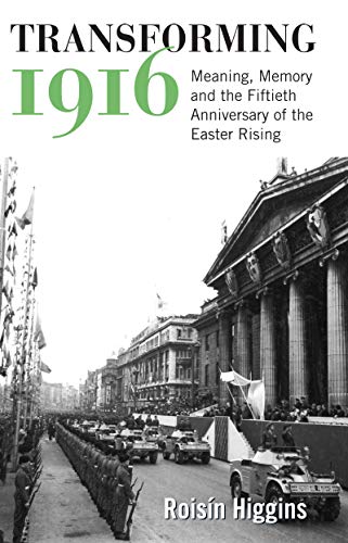 Transforming 1916: Meaning, Memory and the Fiftieth Anniversary of the Easter Ri [Paperback]