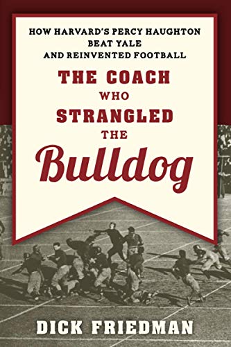 The Coach Who Strangled the Bulldog Ho Harvard's Percy Haughton Beat Yale and  [Paperback]