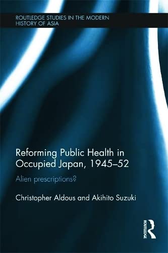 Reforming Public Health in Occupied Japan, 1945-52 Alien Prescriptions [Hardcover]