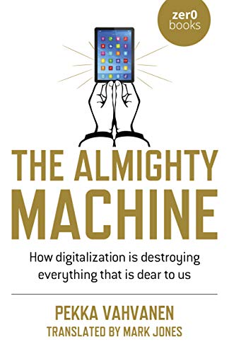 The Almighty Machine: How Digitalization Is Destroying Everything That Is Dear t [Paperback]