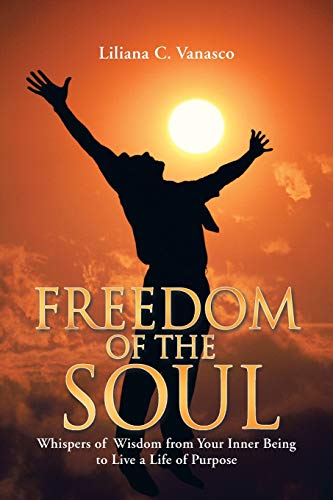 Freedom Of The Soul Whispers Of Wisdom From Your Inner Being To Live A Life Of  [Paperback]