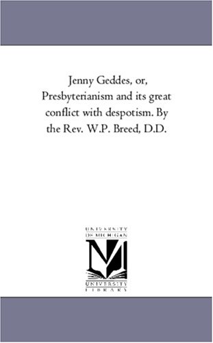 Jenny Geddes, or, Presbyterianism and Its Great Conflict ith Despotism by the R [Unknon]