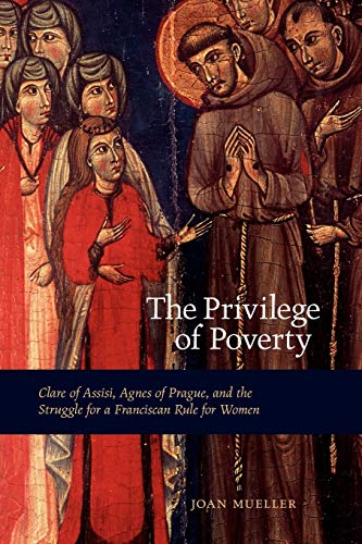 The Privilege of Poverty Clare of Assisi, Agnes of Prague, and the Struggle for [Paperback]