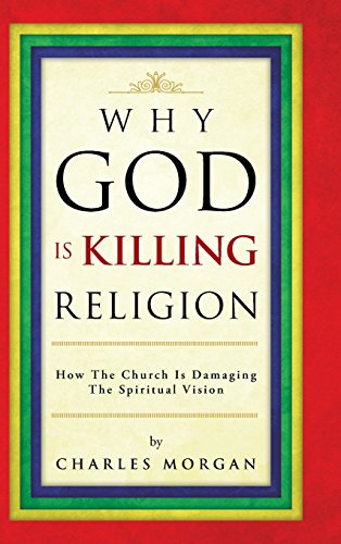 Why God Is Killing Religion  Ho the Church Is Damaging the Spiritual Vision [Hardcover]