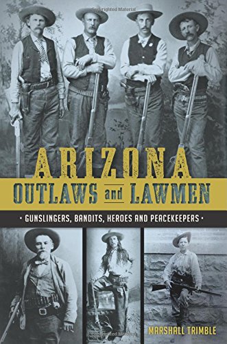 Arizona Outlaws and Lawmen: Gunslingers, Bandits, Heroes and Peacekeepers [Paperback]