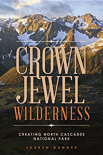 Crown Jewel Wilderness : Creating North Cascades National Park [Paperback]