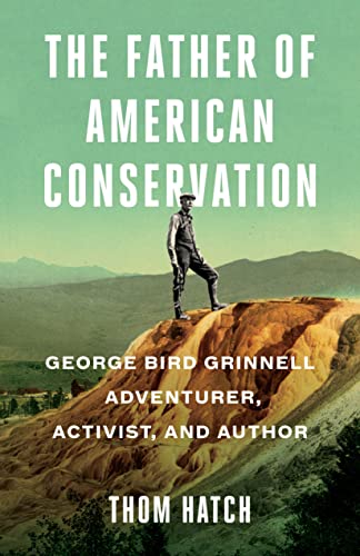 The Father of American Conservation: George Bird Grinnell Adventurer, Activist,  [Paperback]